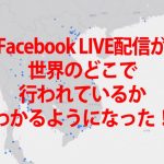 FacebookのLIVE配信が世界で行われているのがわかるようになった