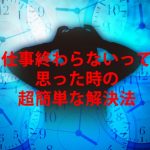 仕事が終わらないと悩む人の理由と誰でもできる超簡単な解決法を考えてみた